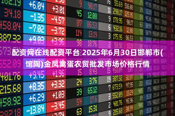 配资网在线配资平台 2025年6月30日邯郸市(馆陶)金凤禽蛋农贸批发市场价格行情