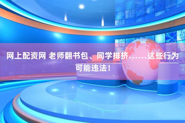 网上配资网 老师翻书包、同学排挤……这些行为可能违法！