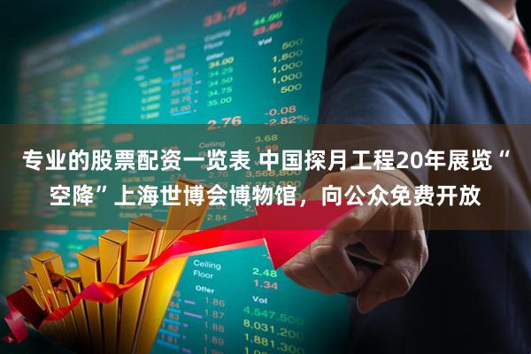 专业的股票配资一览表 中国探月工程20年展览“空降”上海世博会博物馆，向公众免费开放