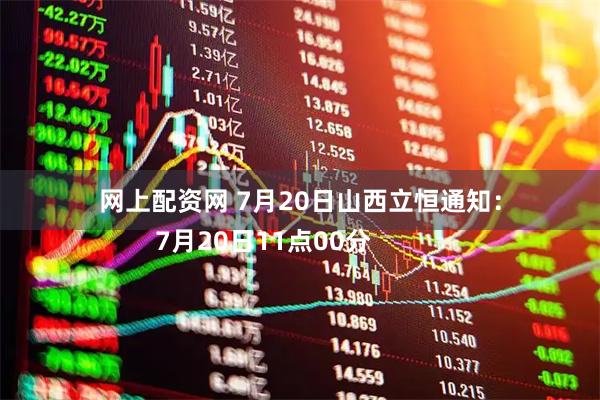 网上配资网 7月20日山西立恒通知：
        7月20日11点00分