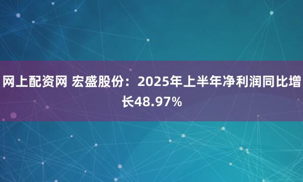网上配资网 宏盛股份：2025年上半年净利润同比增长48.97%