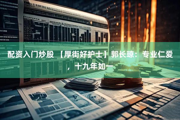 配资入门炒股 【厚街好护士】郭长琼：专业仁爱，十九年如一